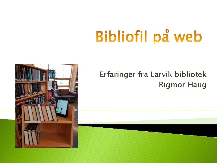 Erfaringer fra Larvik bibliotek Rigmor Haug 