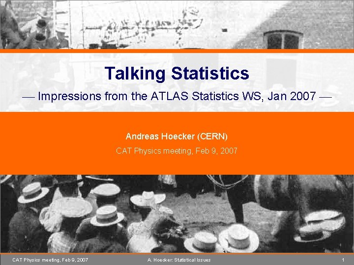 Talking Statistics Impressions from the ATLAS Statistics WS, Jan 2007 Andreas Hoecker (CERN) CAT