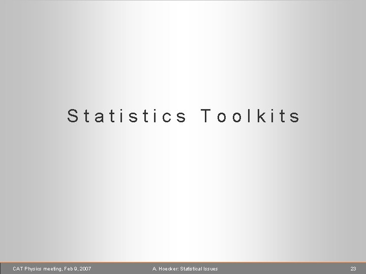 Statistics Toolkits CAT Physics meeting, Feb 9, 2007 A. Hoecker: Statistical Issues 23 