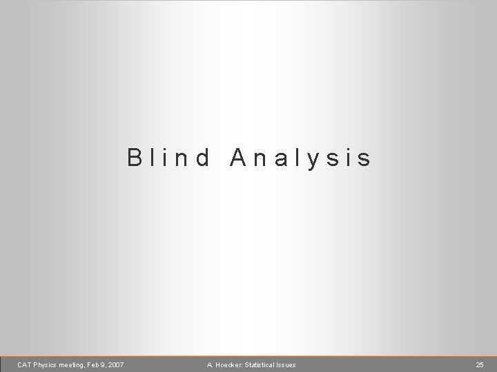 Blind Analysis CAT Physics meeting, Feb 9, 2007 A. Hoecker: Statistical Issues 25 