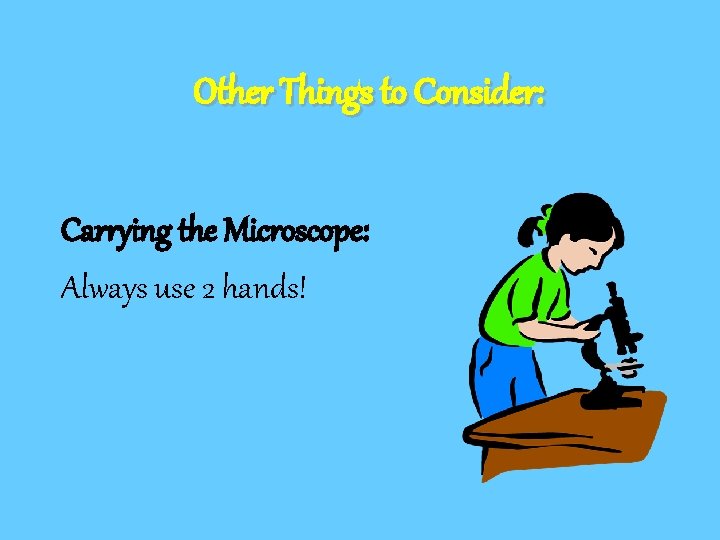 Other Things to Consider: Carrying the Microscope: Always use 2 hands! 