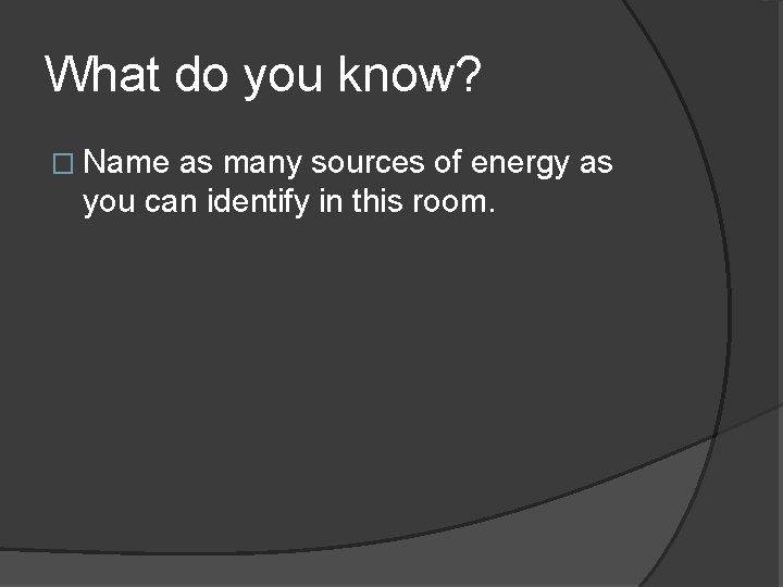 What do you know? � Name as many sources of energy as you can