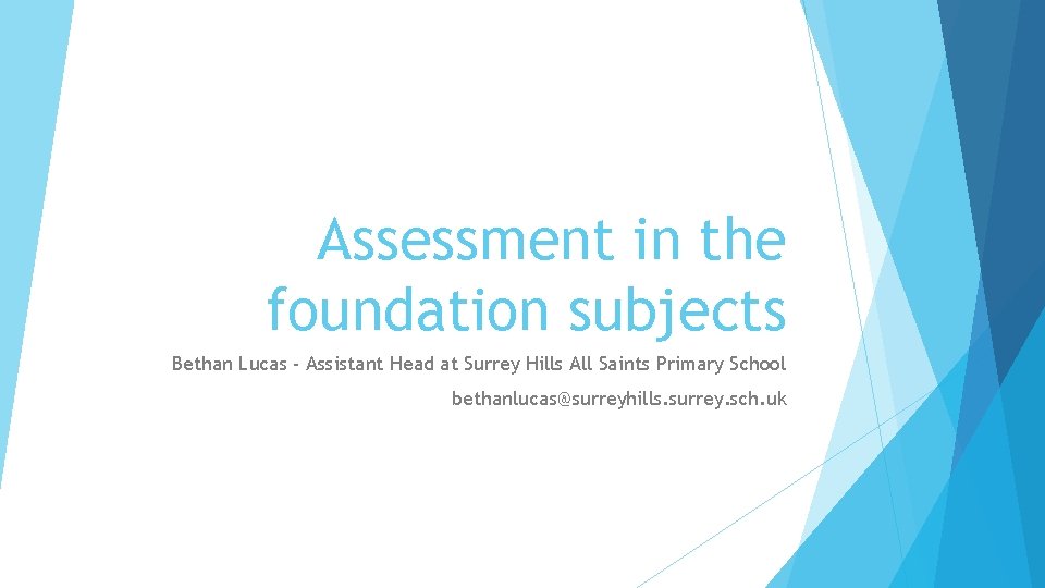 Assessment in the foundation subjects Bethan Lucas - Assistant Head at Surrey Hills All