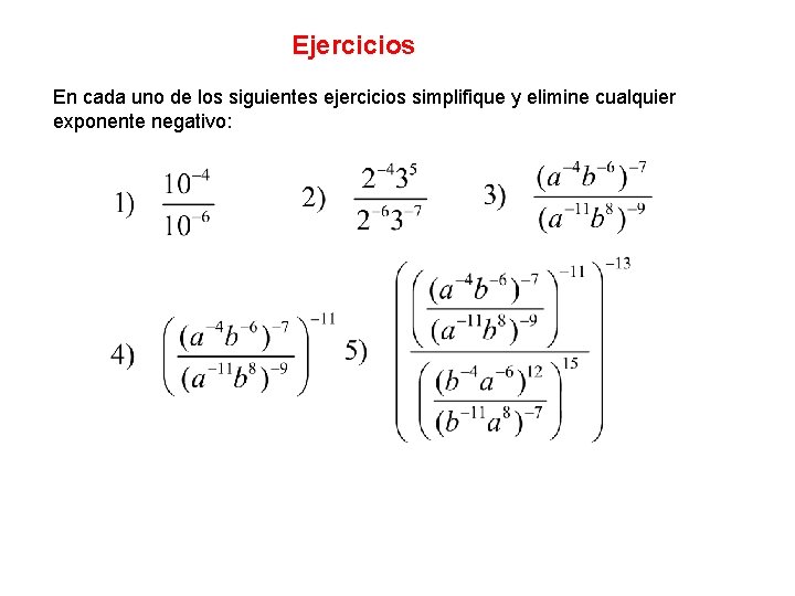Ejercicios En cada uno de los siguientes ejercicios simplifique y elimine cualquier exponente negativo: Ejercicios En cada uno de los siguientes ejercicios simplifique y elimine cualquier exponente negativo: