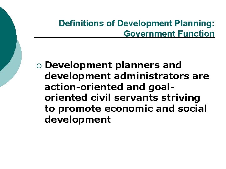 Definitions of Development Planning: Government Function ¡ Development planners and development administrators are action-oriented