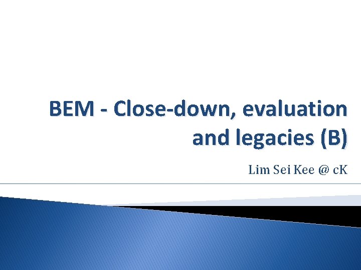 BEM - Close-down, evaluation and legacies (B) Lim Sei Kee @ c. K 