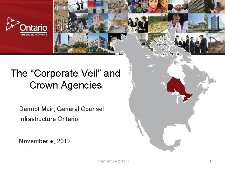 The “Corporate Veil” and Crown Agencies Dermot Muir, General Counsel Infrastructure Ontario November ●,