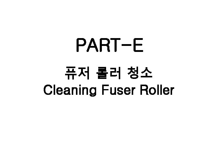 PART-E 퓨저 롤러 청소 Cleaning Fuser Roller 