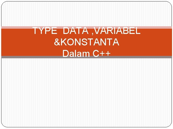 TYPE DATA , VARIABEL &KONSTANTA Dalam C++ 