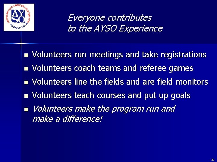 Everyone contributes to the AYSO Experience n Volunteers run meetings and take registrations n Everyone contributes to the AYSO Experience n Volunteers run meetings and take registrations n