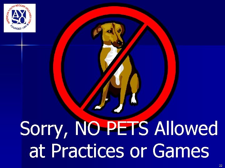 Sorry, NO PETS Allowed at Practices or Games 22 Sorry, NO PETS Allowed at Practices or Games 22