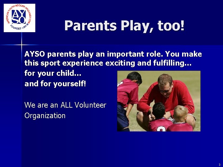 Parents Play, too! AYSO parents play an important role. You make this sport Parents Play, too! AYSO parents play an important role. You make this sport