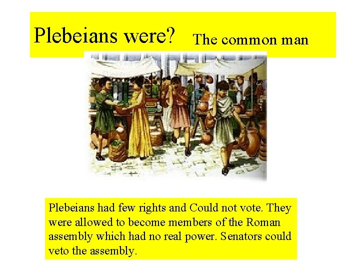 Plebeians were? The common man Plebeians had few rights and Could not vote. They