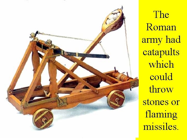 The Roman army had catapults which could throw stones or flaming missiles. 