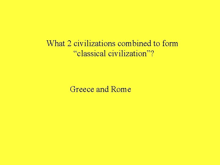 What 2 civilizations combined to form “classical civilization”? Greece and Rome 