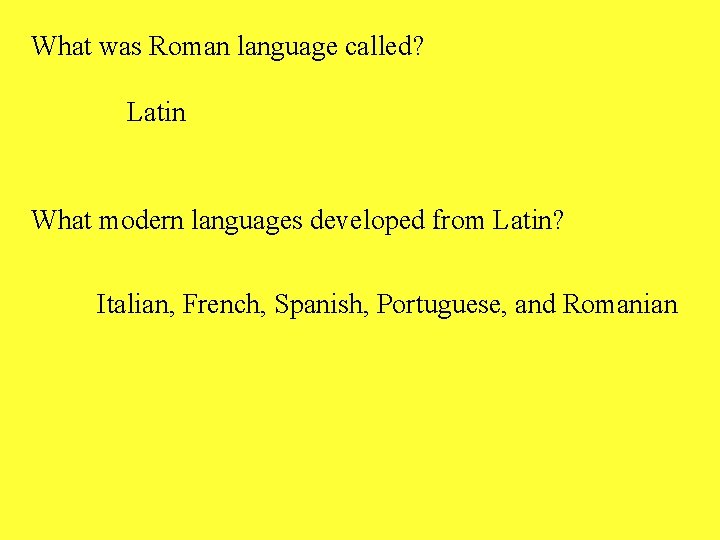 What was Roman language called? Latin What modern languages developed from Latin? Italian, French,