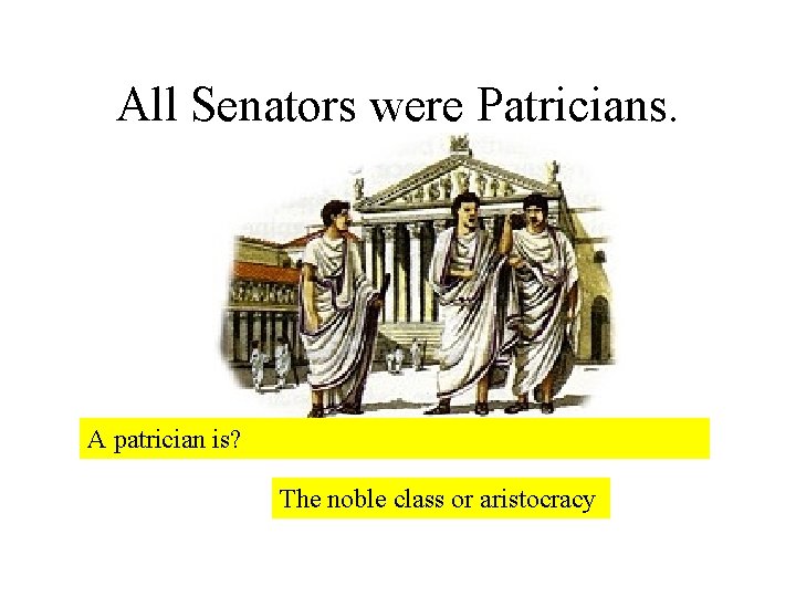 All Senators were Patricians. A patrician is? The noble class or aristocracy 