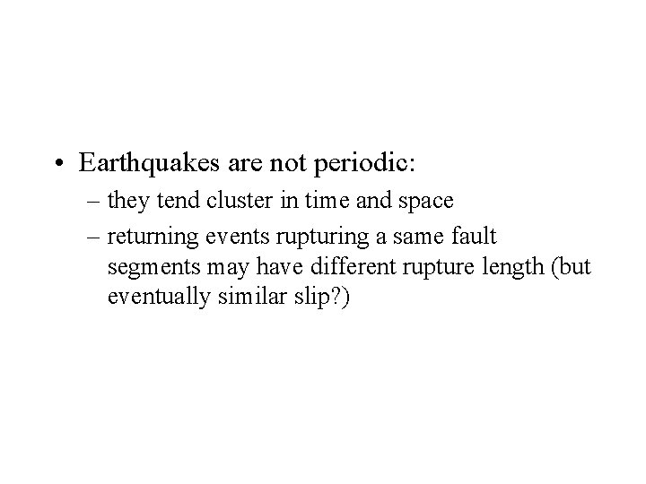  • Earthquakes are not periodic: – they tend cluster in time and space