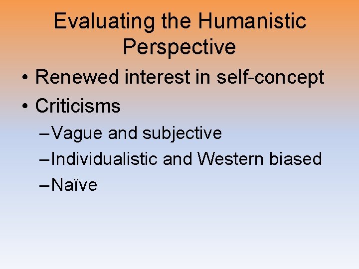 Evaluating the Humanistic Perspective • Renewed interest in self-concept • Criticisms – Vague and