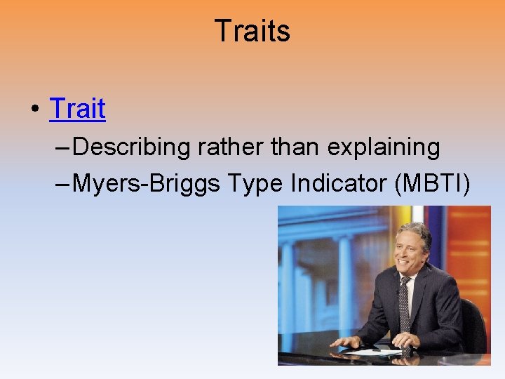 Traits • Trait – Describing rather than explaining – Myers-Briggs Type Indicator (MBTI) 