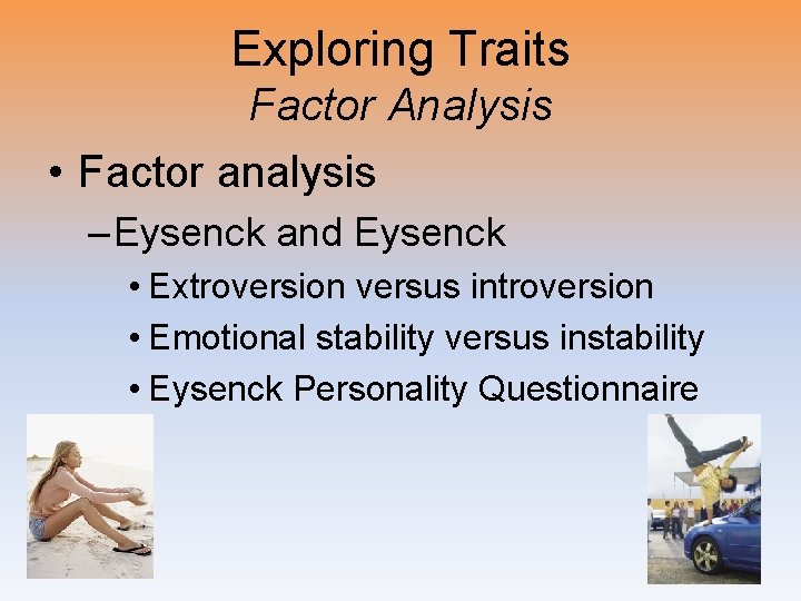 Exploring Traits Factor Analysis • Factor analysis – Eysenck and Eysenck • Extroversion versus