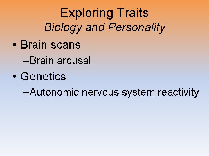 Exploring Traits Biology and Personality • Brain scans – Brain arousal • Genetics –
