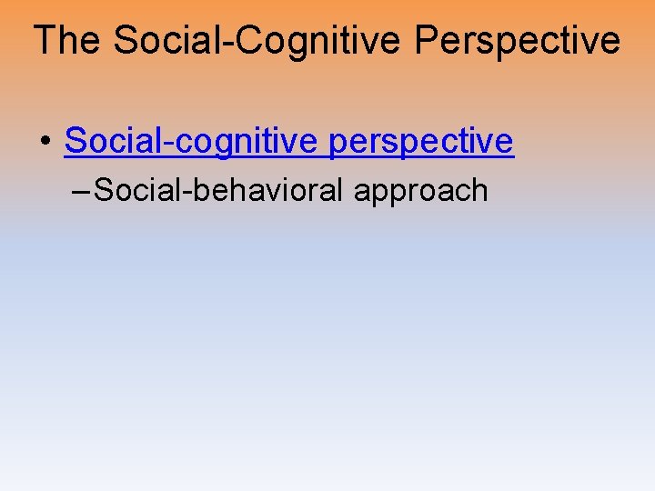 The Social-Cognitive Perspective • Social-cognitive perspective – Social-behavioral approach 