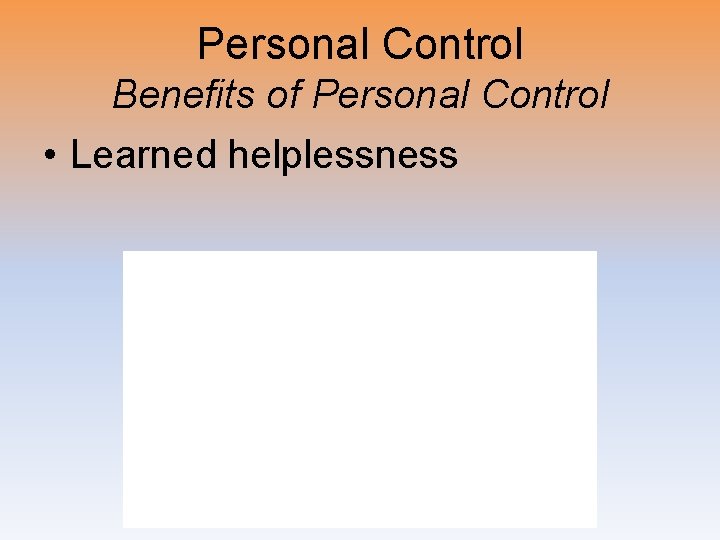 Personal Control Benefits of Personal Control • Learned helplessness 