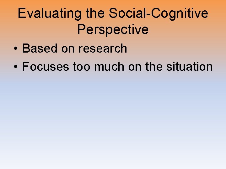 Evaluating the Social-Cognitive Perspective • Based on research • Focuses too much on the