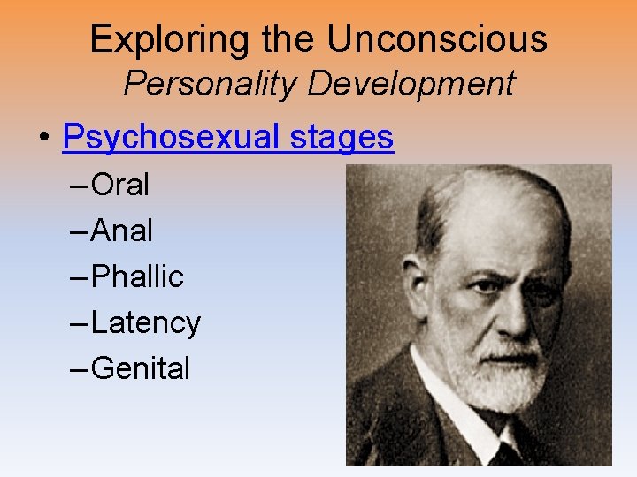 Exploring the Unconscious Personality Development • Psychosexual stages – Oral – Anal – Phallic