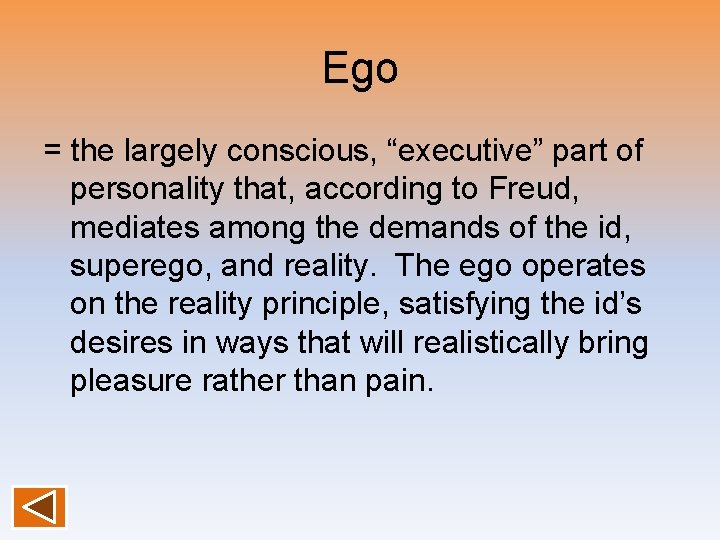 Ego = the largely conscious, “executive” part of personality that, according to Freud, mediates