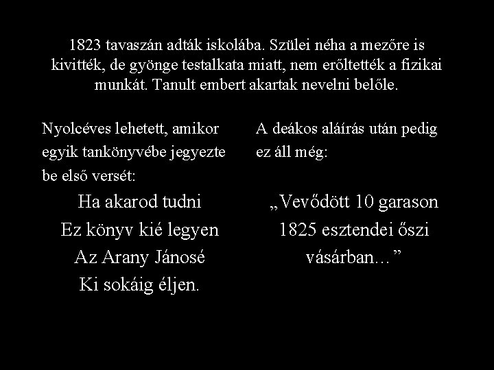 1823 tavaszán adták iskolába. Szülei néha a mezőre is kivitték, de gyönge testalkata miatt,