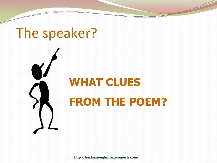 The speaker? WHAT CLUES FROM THE POEM? http: //teachingenglishlanguagearts. com/ 