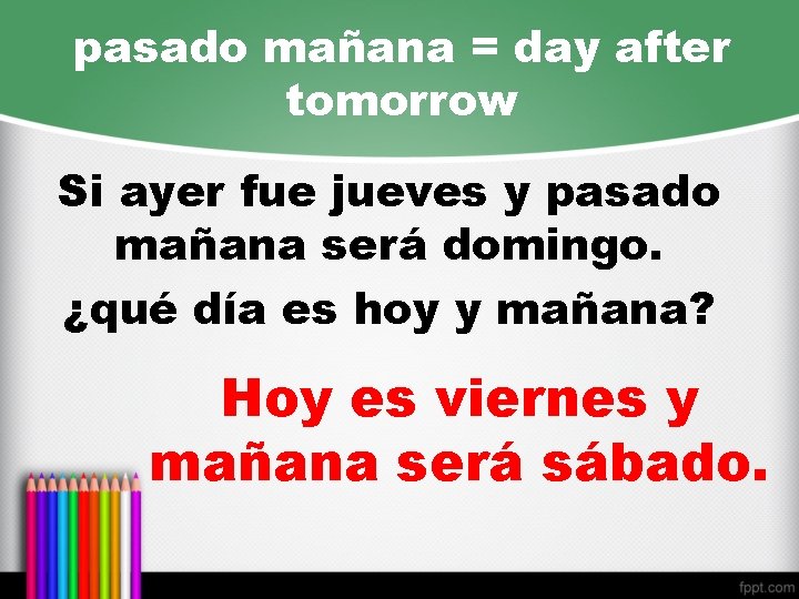 pasado mañana = day after tomorrow Si ayer fue jueves y pasado mañana será