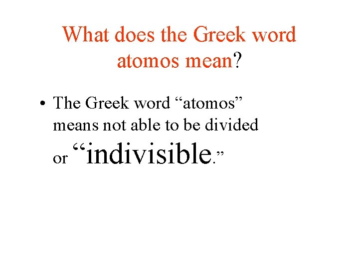 What does the Greek word atomos mean? • The Greek word “atomos” means not