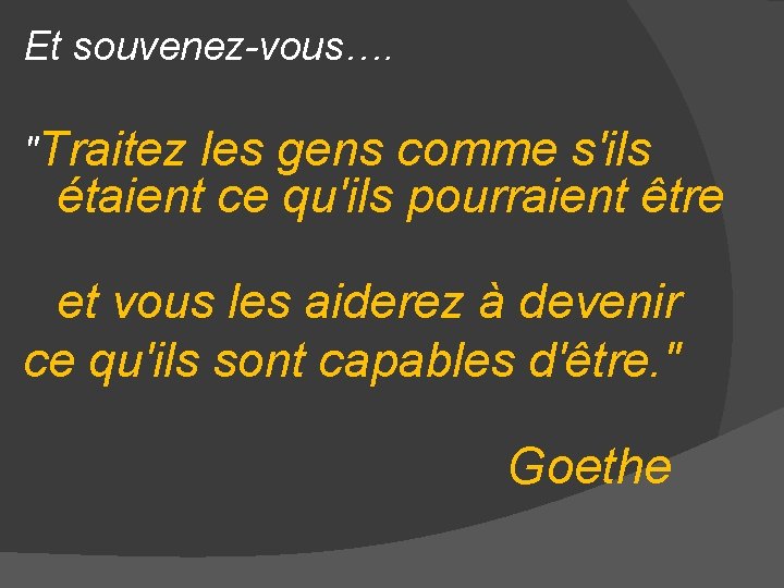 Et souvenez-vous…. "Traitez les gens comme s'ils étaient ce qu'ils pourraient être et vous