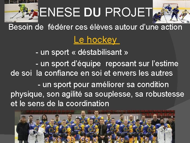  GENESE DU PROJET Besoin de fédérer ces élèves autour d’une action Le hockey