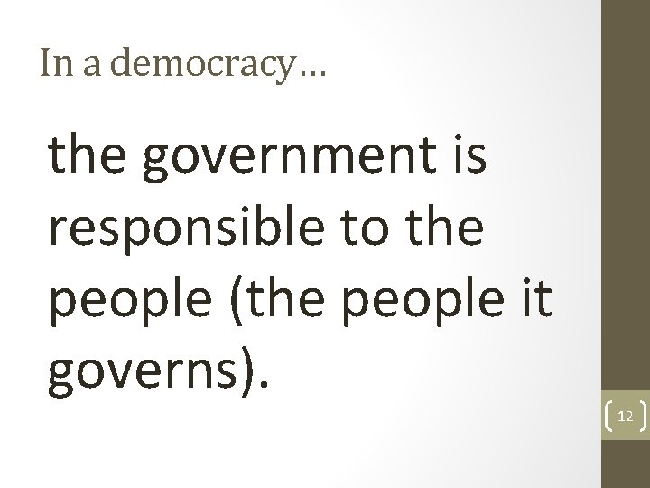 In a democracy… the government is responsible to the people (the people it governs).