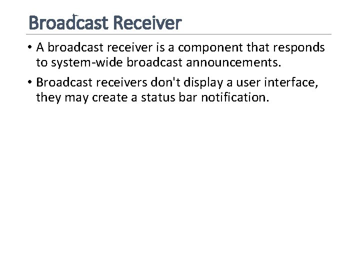 Broadcast Receiver • A broadcast receiver is a component that responds to system-wide broadcast