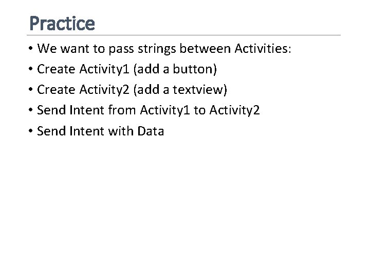 Practice • We want to pass strings between Activities: • Create Activity 1 (add