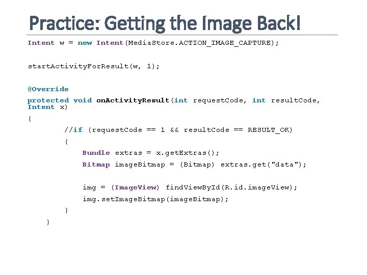 Practice: Getting the Image Back! Intent w = new Intent(Media. Store. ACTION_IMAGE_CAPTURE); start. Activity.