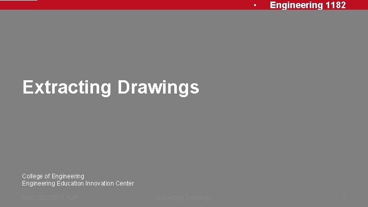 • Engineering 1182 Extracting Drawings College of Engineering Education Innovation Center Rev: 20120913, • Engineering 1182 Extracting Drawings College of Engineering Education Innovation Center Rev: 20120913,