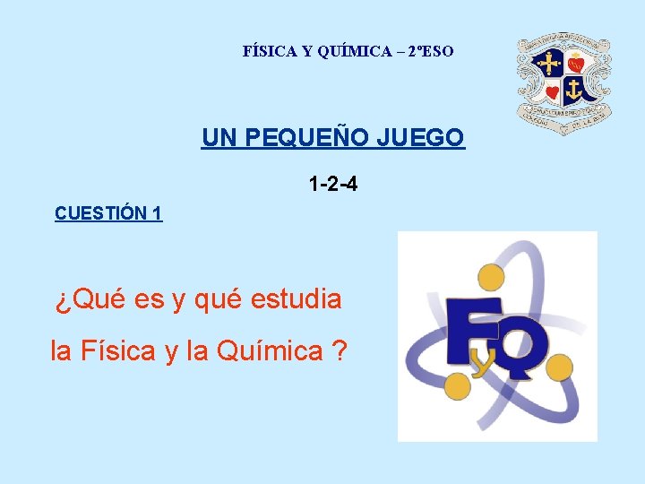 FÍSICA Y QUÍMICA – 2ºESO UN PEQUEÑO JUEGO 1 -2 -4 CUESTIÓN 1 ¿Qué