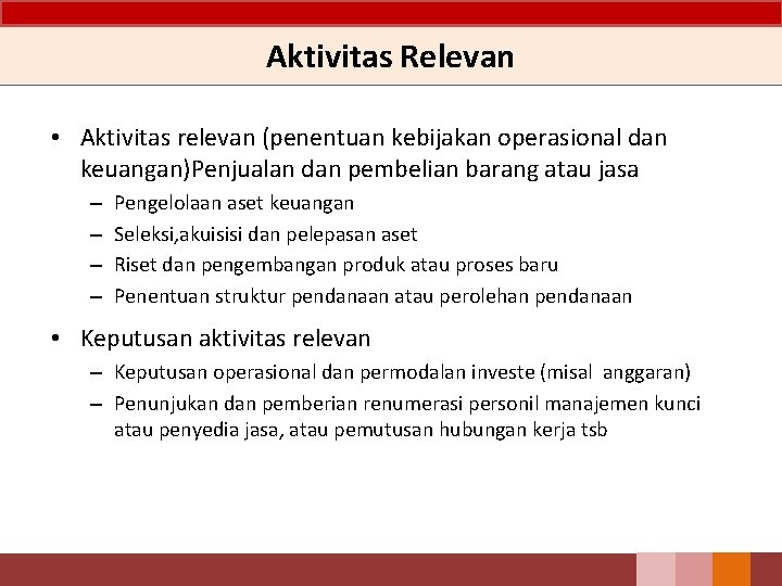 Aktivitas Relevan • Aktivitas relevan (penentuan kebijakan operasional dan keuangan)Penjualan dan pembelian barang atau