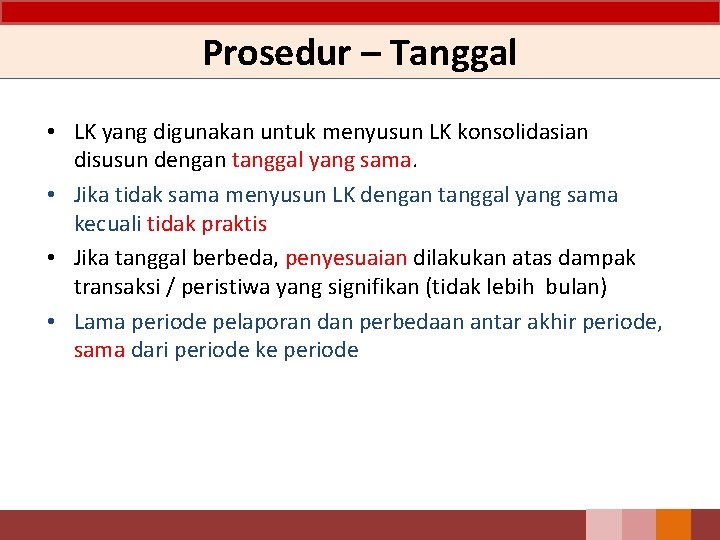 Prosedur – Tanggal • LK yang digunakan untuk menyusun LK konsolidasian disusun dengan tanggal