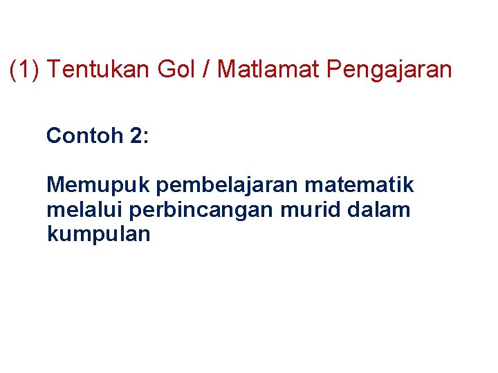 (1) Tentukan Gol / Matlamat Pengajaran Contoh 2: Memupuk pembelajaran matematik melalui perbincangan murid