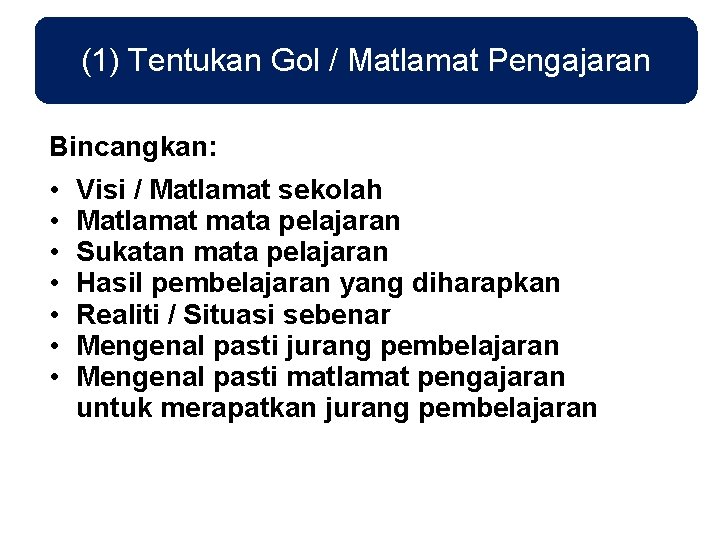 (1) Tentukan Gol / Matlamat Pengajaran Bincangkan: • • Visi / Matlamat sekolah Matlamat