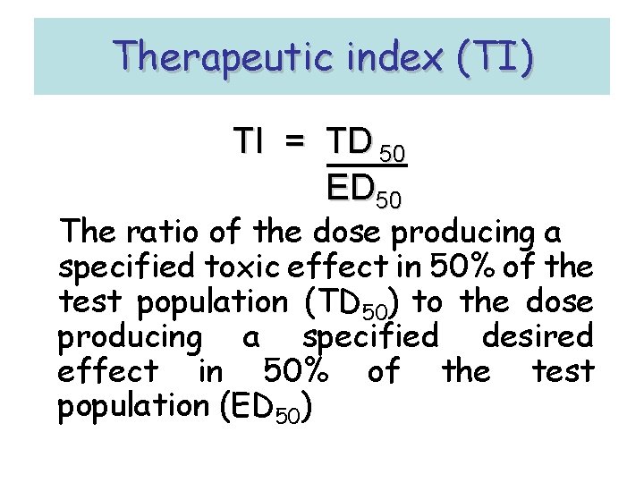 Therapeutic index (TI) TI = TD 50 ED 50 The ratio of the dose