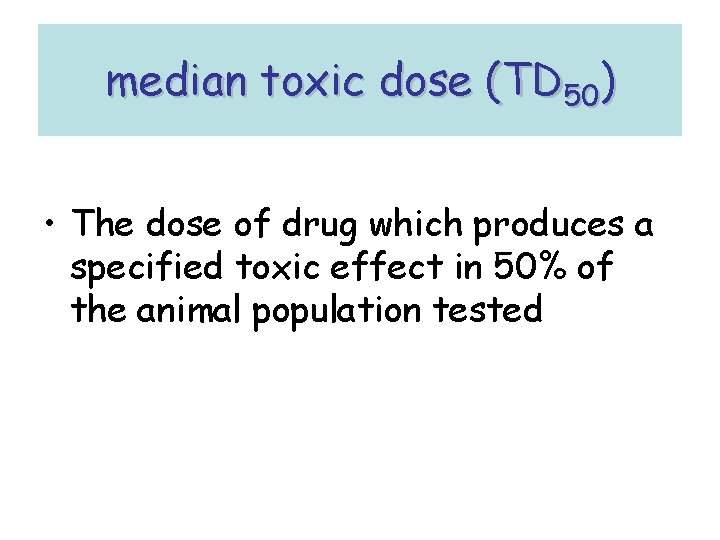median toxic dose (TD 50) • The dose of drug which produces a specified