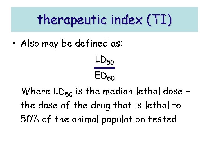 therapeutic index (TI) • Also may be defined as: LD 50 ED 50 Where